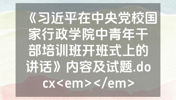 《习近平在中央党校国家行政学院中青年干部培训班开班式上的讲话》内容及试题.docx<em></em>