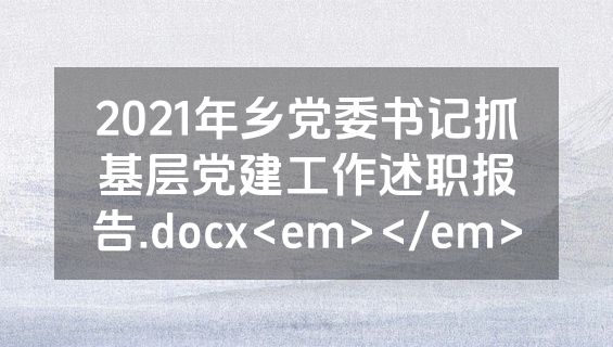 2021年乡党委书记抓基层党建工作述职报告.docx<em></em>