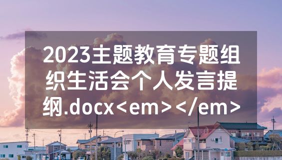 2023主题教育专题组织生活会个人发言提纲.docx<em></em>