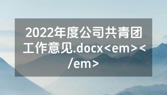 2022年度公司共青团工作意见.docx<em></em>