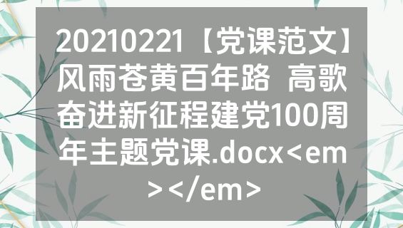 20210221【党课范文】风雨苍黄百年路  高歌奋进新征程建党100周年主题党课.docx<em></em>