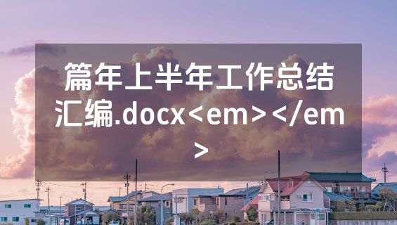 篇年上半年工作总结汇编.docx<em></em>