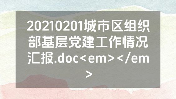 20210201城市区组织部基层党建工作情况汇报.doc<em></em>