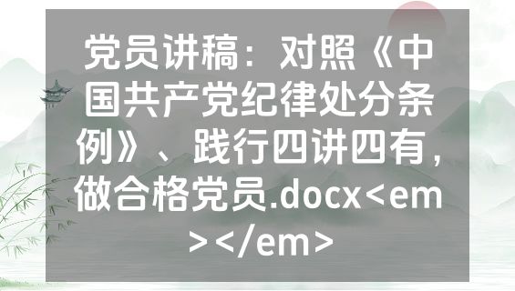 党员讲稿：对照《中国共产党纪律处分条例》、践行四讲四有，做合格党员.docx<em></em>