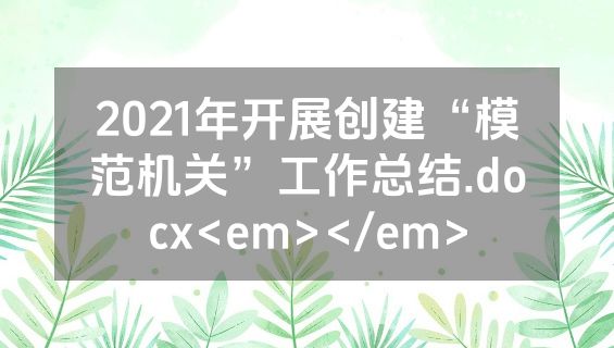 2021年开展创建“模范机关”工作总结.docx<em></em>