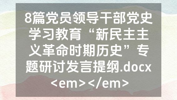 8篇党员领导干部党史学习教育“新民主主义革命时期历史”专题研讨发言提纲.docx<em></em>