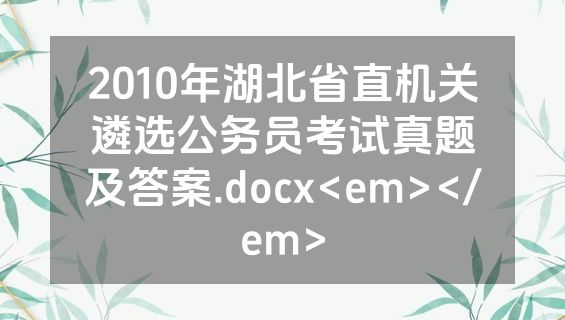 2010年湖北省直机关遴选公务员考试真题及答案.docx<em></em>