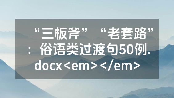 “三板斧”“老套路”：俗语类过渡句50例.docx<em></em>