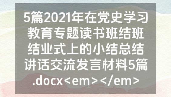 5篇2021年在党史学习教育专题读书班结班结业式上的小结总结讲话交流发言材料5篇.docx<em></em>