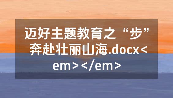 迈好主题教育之“步” 奔赴壮丽山海.docx<em></em>