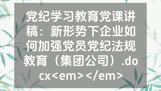 党纪学习教育党课讲稿：新形势下企业如何加强党员党纪法规教育（集团公司）.docx<em></em>