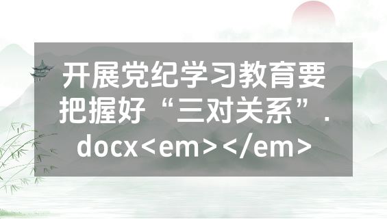 开展党纪学习教育要把握好“三对关系”.docx<em></em>