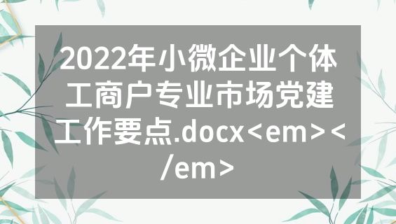 2022年小微企业个体工商户专业市场党建工作要点.docx<em></em>