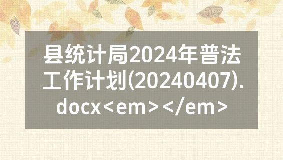 县统计局2024年普法工作计划(20240407).docx<em></em>