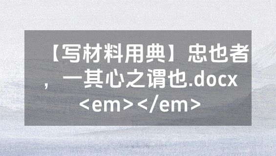 【写材料用典】忠也者，一其心之谓也.docx<em></em>