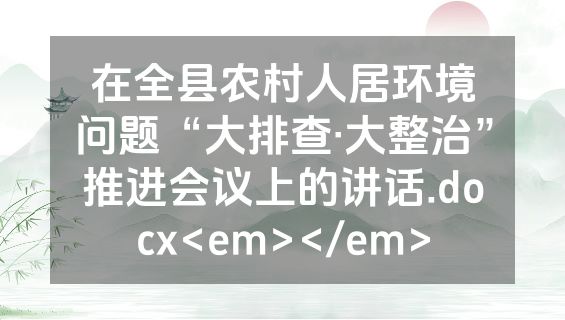 在全县农村人居环境问题“大排查·大整治”推进会议上的讲话.docx<em></em>