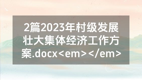 2篇2023年村级发展壮大集体经济工作方案.docx<em></em>