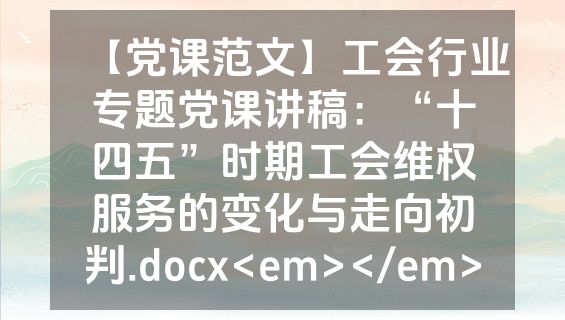 【党课范文】工会行业专题党课讲稿：“十四五”时期工会维权服务的变化与走向初判.docx<em></em>