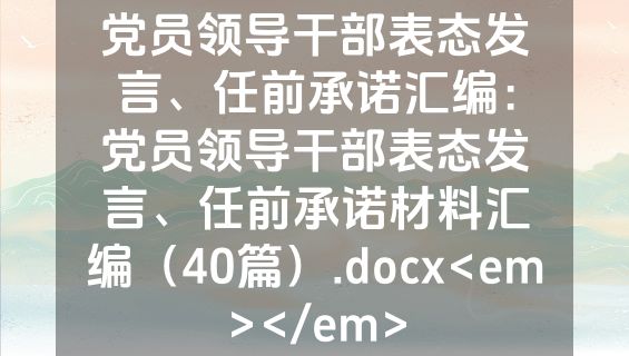 党员领导干部表态发言、任前承诺汇编：党员领导干部表态发言、任前承诺材料汇编（40篇）.docx<em></em>