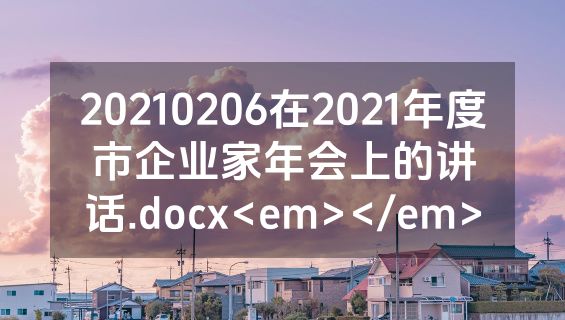 20210206在2021年度市企业家年会上的讲话.docx<em></em>