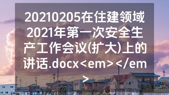 20210205在住建领域2021年第一次安全生产工作会议(扩大)上的讲话.docx<em></em>