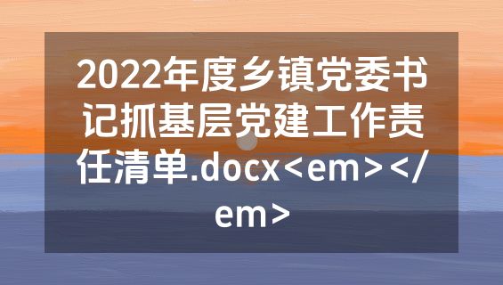 2022年度乡镇党委书记抓基层党建工作责任清单.docx<em></em>