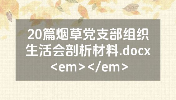 20篇烟草党支部组织生活会剖析材料.docx<em></em>