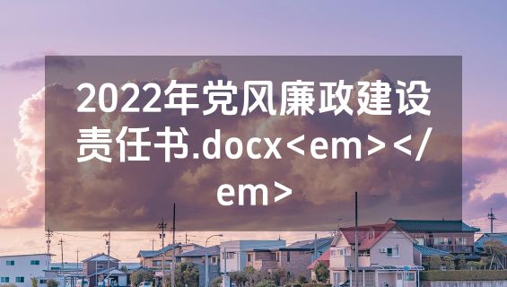 2022年党风廉政建设责任书.docx<em></em>