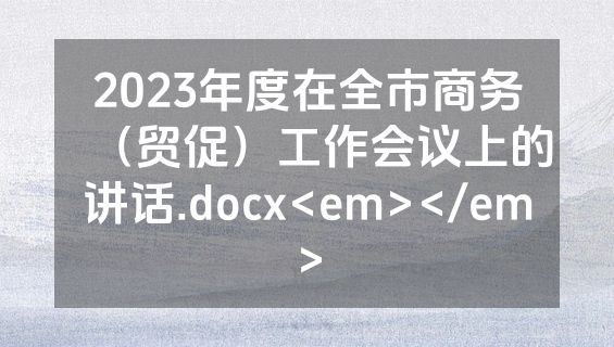 2023年度在全市商务（贸促）工作会议上的讲话.docx<em></em>