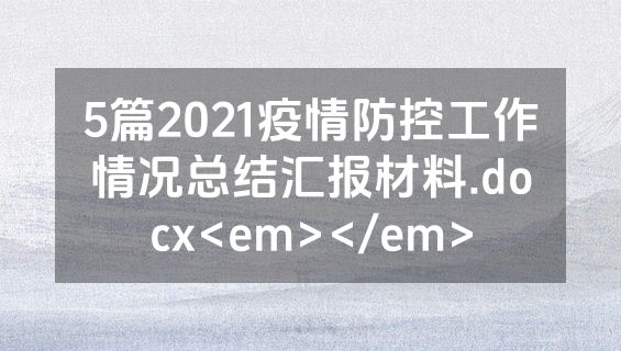 5篇2021疫情防控工作情况总结汇报材料.docx<em></em>