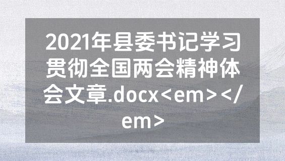 2021年县委书记学习贯彻全国两会精神体会文章.docx<em></em>