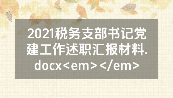 2021税务支部书记党建工作述职汇报材料.docx<em></em>