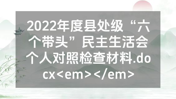 2022年度县处级“六个带头”民主生活会个人对照检查材料.docx<em></em>