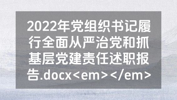 2022年党组织书记履行全面从严治党和抓基层党建责任述职报告.docx<em></em>