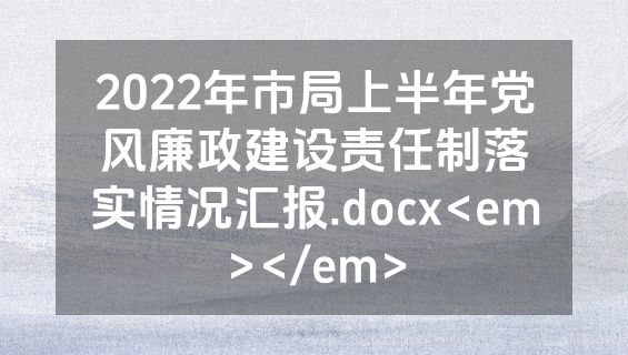 2022年市局上半年党风廉政建设责任制落实情况汇报.docx<em></em>