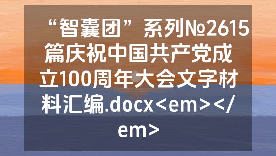 “智囊团”系列№2615篇庆祝中国共产党成立100周年大会文字材料汇编.docx<em></em>