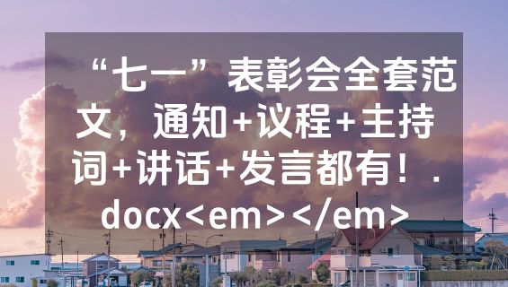 “七一”表彰会全套范文，通知+议程+主持词+讲话+发言都有！.docx<em></em>