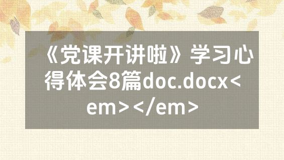 《党课开讲啦》学习心得体会8篇doc.docx<em></em>
