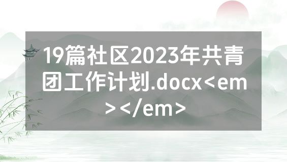 19篇社区2023年共青团工作计划.docx<em></em>