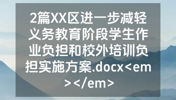 2篇XX区进一步减轻义务教育阶段学生作业负担和校外培训负担实施方案.docx<em></em>