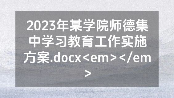 2023年某学院师德集中学习教育工作实施方案.docx<em></em>