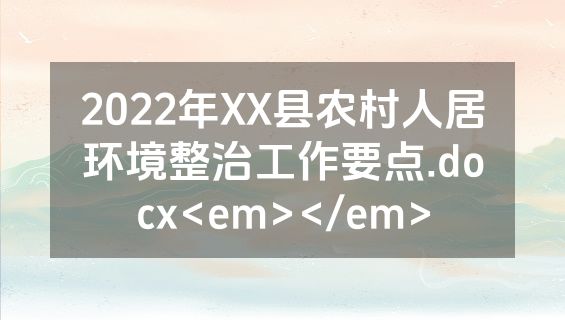 2022年XX县农村人居环境整治工作要点.docx<em></em>