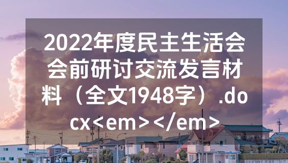2022年度民主生活会会前研讨交流发言材料（全文1948字）.docx<em></em>