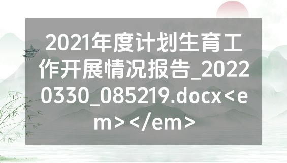 2021年度计划生育工作开展情况报告_20220330_085219.docx<em></em>