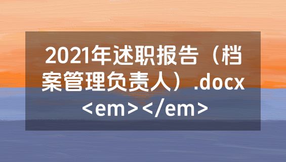 2021年述职报告（档案管理负责人）.docx<em></em>
