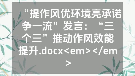 “提作风优环境亮承诺争一流”发言：“三个三”推动作风效能提升.docx<em></em>