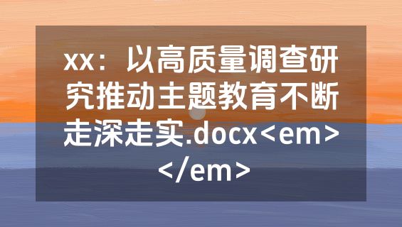 xx：以高质量调查研究推动主题教育不断走深走实.docx<em></em>
