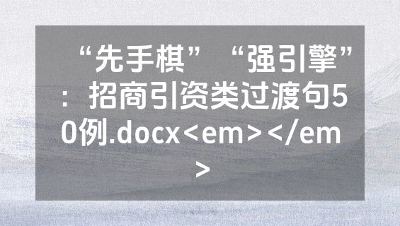 “先手棋”“强引擎”：招商引资类过渡句50例.docx<em></em>