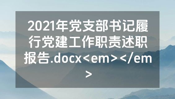 2021年党支部书记履行党建工作职责述职报告.docx<em></em>