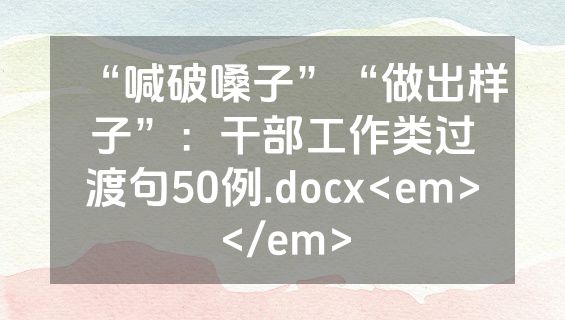 “喊破嗓子”“做出样子”：干部工作类过渡句50例.docx<em></em>